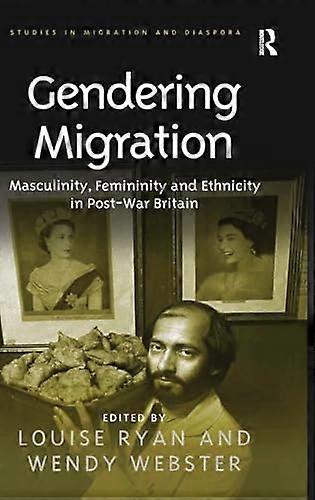Gendering Migration: Masculinity Femininity and Ethnicity in Post War Britain