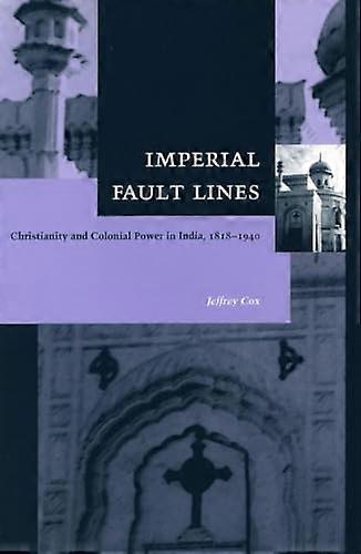 Imperial Fault Lines: Christianity and Colonial Power in India 1818 1940