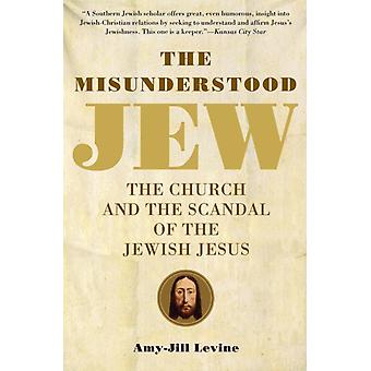 The Misunderstood Jew The Church And The Scandal Of The Jewish Jesus - Amy-Jill Levine