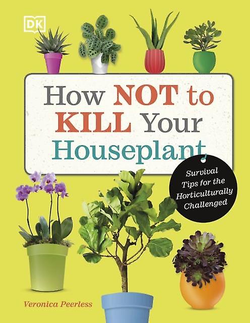 How Not To Kill Your Houseplant by Veronica Peerless Hardback Book