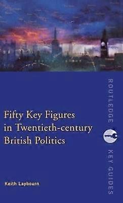Fifty Key Figures in Twentieth Century British Politics