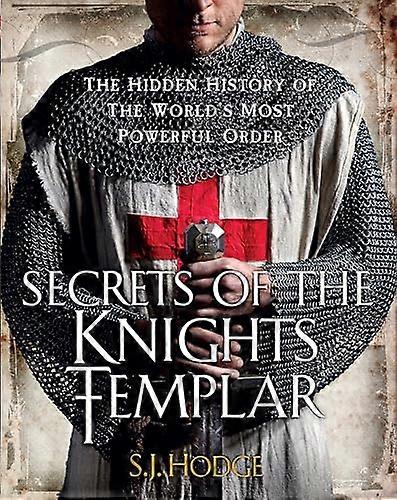 Secrets of the Knights Templar: The Hidden History of the Worlds Most Powerful Order