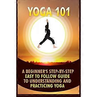 Yoga 101: Aloittelijan vaiheittainen helppokäyttöinen opas joogan ymmärtämiseen ja harjoittamiseen