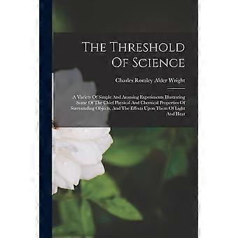The threshold of science a variety of simple and amusing experiments illustrating some of the chief physical and chemical properties of surrounding ob