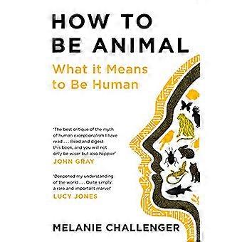 How to Be Animal What it Means to Be Human