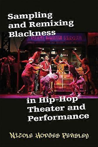 Sampling and Remixing Blackness in Hip Hop Theater and Performance