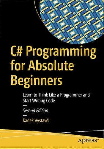C# Programming for Absolute Beginners: Learn to Think Like a Programmer and Start Writing Code