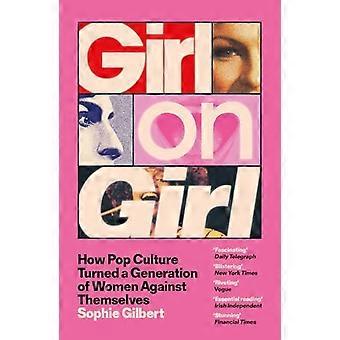Girl on Girl How Pop Culture Turned a Generation of Women Against Themselves