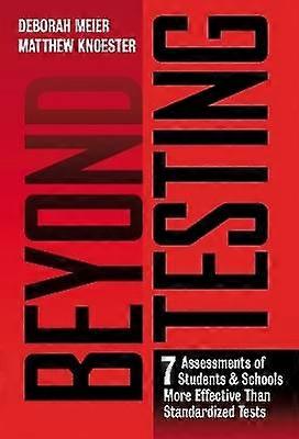 Beyond Testing - Seven Assessments of Students and Schools More Effective Than Standardized Tests