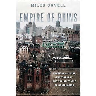 Empire of Ruins American Culture Photography and the Spectacle of Destruction