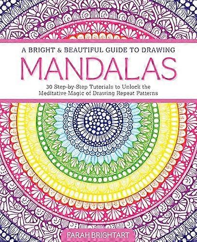 A Bright & Beautiful Guide to Drawing Mandalas: 30 Step by Step Tutorials to Unlock the Meditative Magic of Drawing Repeat Patterns