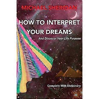 Cómo interpretar sus sueños: Y descubrir su propósito de vida