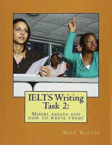 IELTS Writing Task 2: :  - Model essays and how to  - write them!