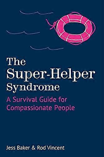 The Super Helper Syndrome: A Survival Guide for Compassionate People