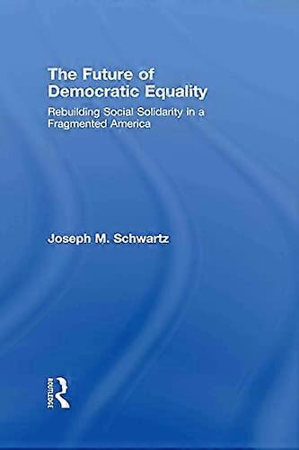 The Future Of Democratic Equality: Rebuilding Social Solidarity in a Fragmented America