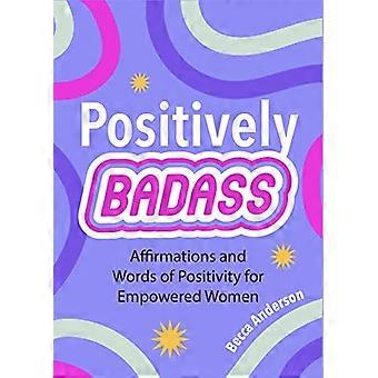 Positively Badass Affirmations and Words of Positivity for Empowered Women (Gift for Women)