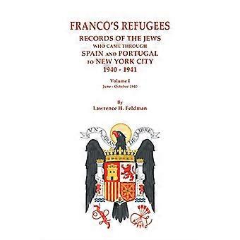 Franco's Refugees: Records of the Jews Who Came Through Spain and Portugal to New York City, 1940-1941. Volume I: June - October 1940