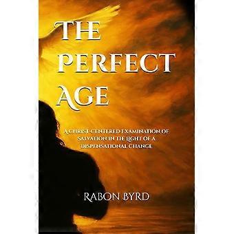 The Perfect Age A Christ-Centered Examination of Salvation in the Light of a Dispensational Change