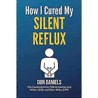 How I Cured My Silent Reflux The Counterintuitive Path To Healing Acid Reflux - Daniels, Don - Paperback - en Book