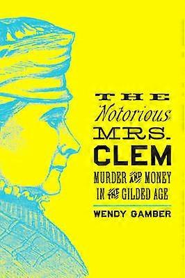 The Notorious Mrs. Clem - Murder and Money in the Gilded Age