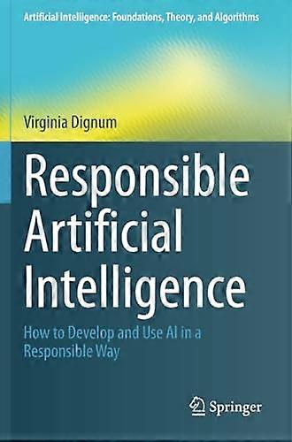 Responsible Artificial Intelligence: How to Develop and Use AI in a Responsible Way (Artificial Intelligence: Foundations, Theory, and Algorithms)
