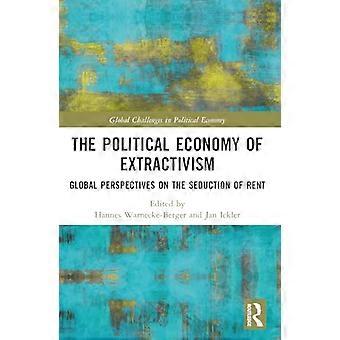 The Political Economy of Extractivism Global Perspectives on the Seduction of Rent