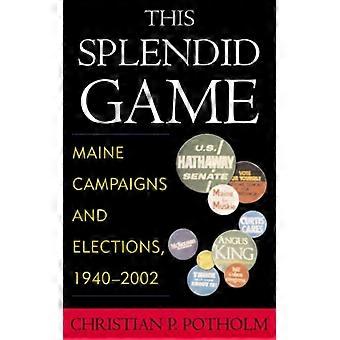 This Splendid Game Maine Campaigns And Elections 1940-2002 - Christian P. Potholm - Paperback - English Book - History