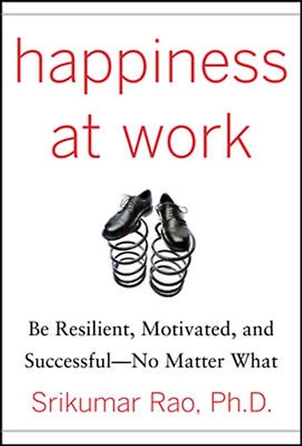 Happiness At Work Be Resilient Motivated And Successful  No Matter What by Srikumar Rao Hardback Book