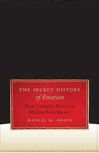 The Secret History of Emotion: From Aristotles Rhetoric to Modern Brain Science
