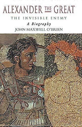 Alexander the Great: The Invisible Enemy: A Biography