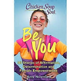 Chicken Soup for the Soul Be You 101 Stories of Affirmation Determination and Female Empowerment