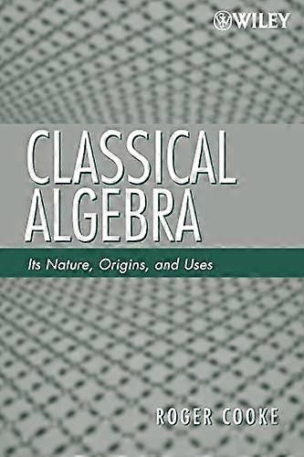 Classical Algebra: Its Nature Origins and Uses