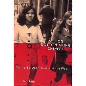 On Not Speaking Chinese Living Between Asia And The West - Ien Ang