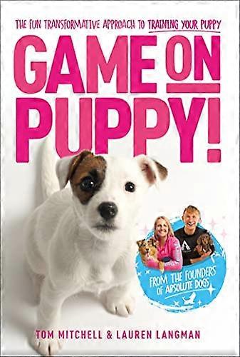 Game On Puppy!: The fun transformative approach to training your puppy from the founders of Absolute Dogs