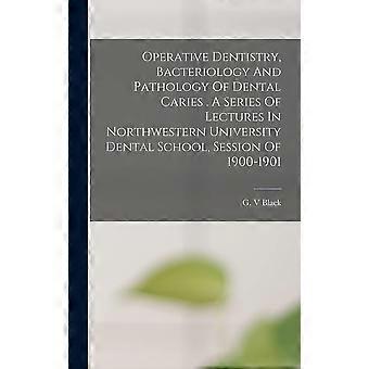 Operative dentistry, bacteriology and pathology of dental caries . a series of lectures in northwestern university dental school, session of 1900-1901