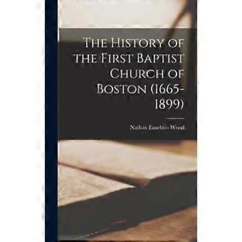 The History Of The First Baptist Church Of Boston 1665-1899 - Nathan Eusebius Wood - Hardcover - en Book