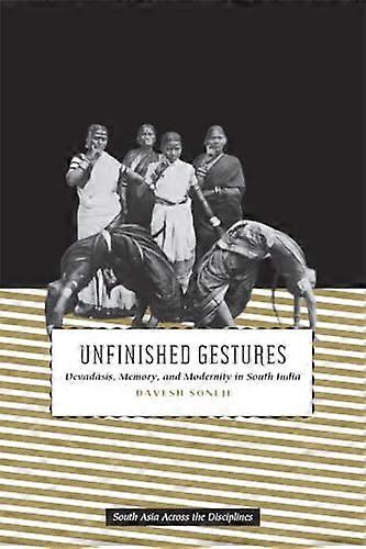 Unfinished Gestures: Devadasis Memory and Modernity in South India