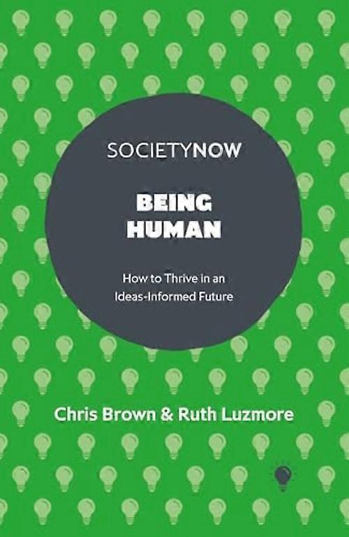 Being Human : How to Thrive in an Ideas-Informed Future