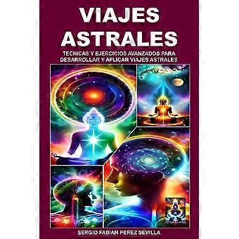 Viajes Astrales Tecnicas Y Ejercicios Avanzados Para Desarrollar Y Aplicar Viaje - SERGIO FABIAN PEREZ SEVILLA - Paperback - en Book
