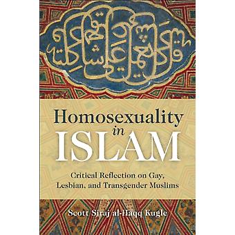 Homosexuality In Islam Critical Reflection On Gay Lesbian And Transgender - Scott Siraj Al-Haqq Kugle