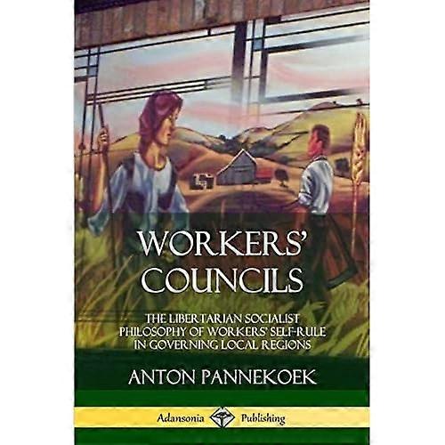 Workers' Councils: The Libertarian Socialist Philosophy of Workers' Self-Rule in Governing Local Regions