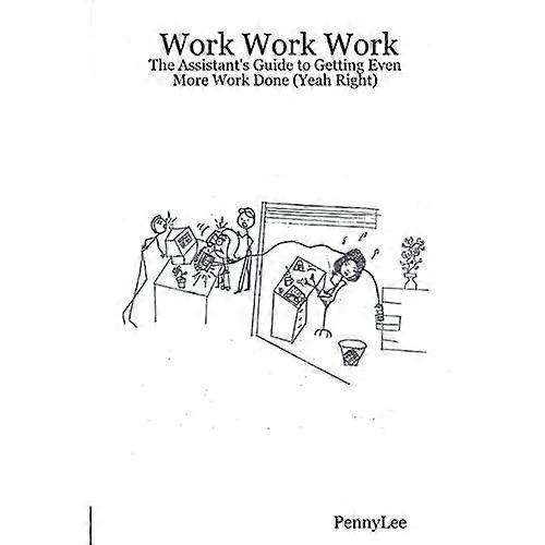 Work Work Work: the Assistant's Guide to Getting Even more Work Done (Yeah Right)