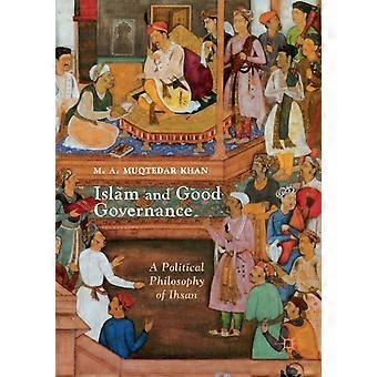 Islam And Good Governance A Political Philosophy Of Ihsan - M. A. Muqtedar Khan