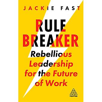 Rule Breaker Rebellious Leadership For The Future Of Work - Fast, Jackie