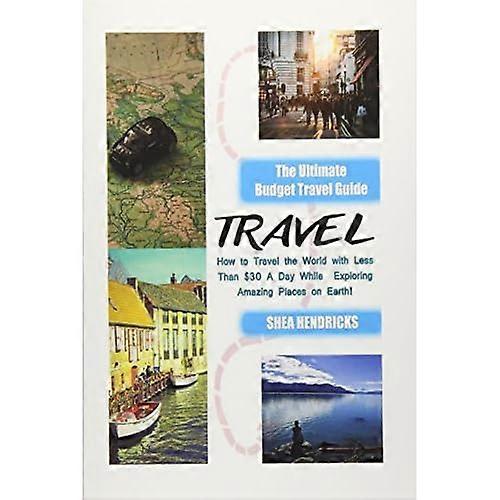 Travel: The Ultimate Budget Travel Guide on How to Travel the World with Less Than 30 a Day While Exploring Amazing Places on Earth!