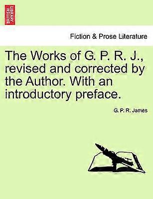 The Works of G P R J Revised and Corrected by the Author with an Introductory Preface