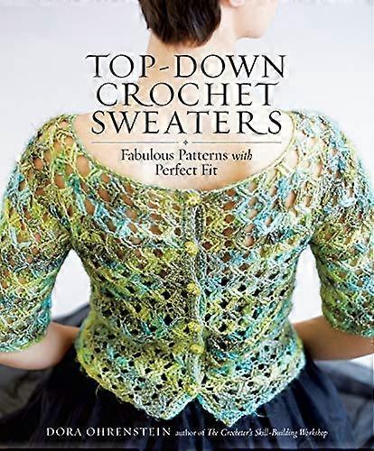 Top Down Crochet Sweaters: Fabulous Patterns with Perfect Fit