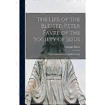 The Life Of The Blessed Peter Favre Of The Society Of Jesus First Companion Of S - Giuseppe, Boero - Hardcover - en Book