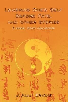 Lowering One's Self Before Fate and other stories A short story collection