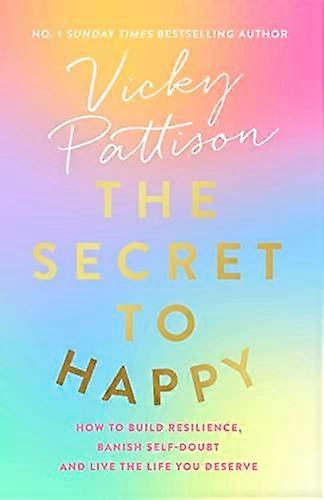 The Secret to Happy: How to build resilience banish self doubt and live the life you deserve